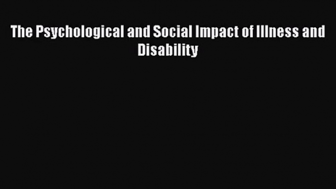 [PDF Download] The Psychological and Social Impact of Illness and Disability [Download] Full