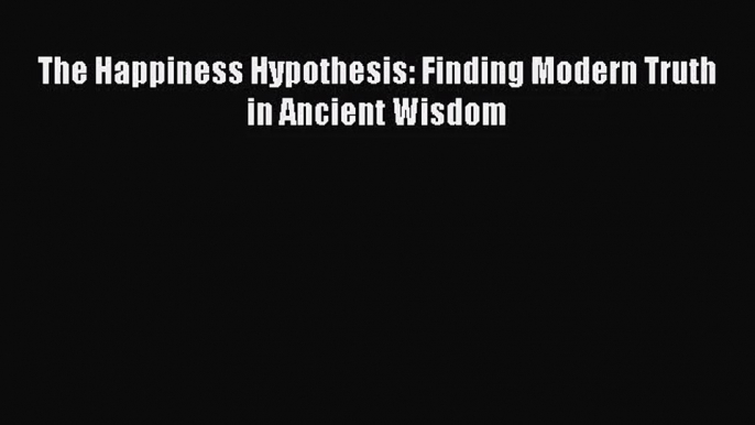 [PDF Download] The Happiness Hypothesis: Finding Modern Truth in Ancient Wisdom [Read] Full