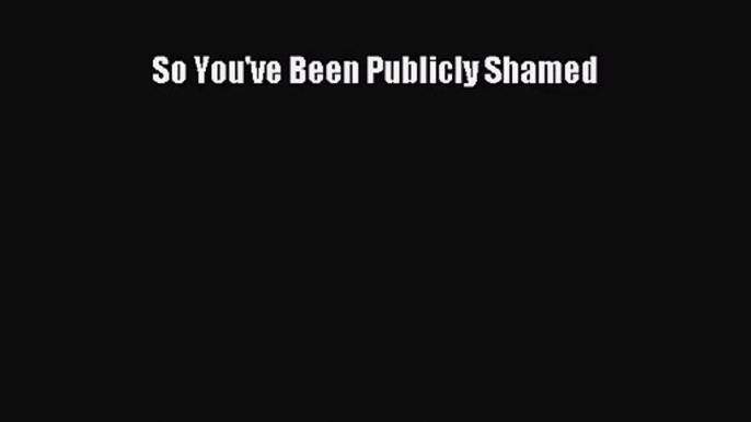 [PDF Download] So You've Been Publicly Shamed [Read] Online