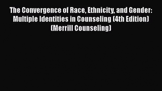 [PDF Download] The Convergence of Race Ethnicity and Gender: Multiple Identities in Counseling