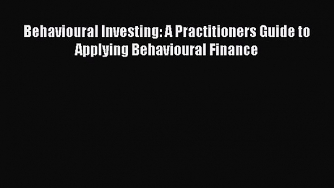 Behavioural Investing: A Practitioners Guide to Applying Behavioural Finance [Read] Online