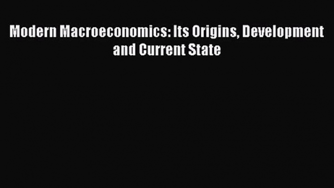 Download Modern Macroeconomics: Its Origins Development and Current State Ebook Online