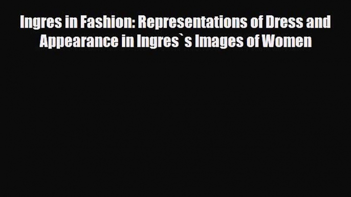 PDF Download Ingres in Fashion: Representations of Dress and Appearance in Ingres`s Images