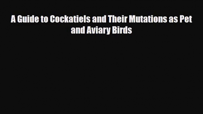 [PDF Download] A Guide to Cockatiels and Their Mutations as Pet and Aviary Birds [Read] Online