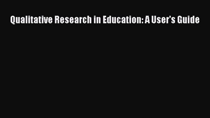 Download Qualitative Research in Education: A User's Guide Ebook Online