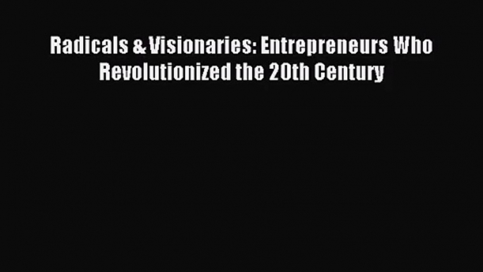 [PDF Download] Radicals & Visionaries: Entrepreneurs Who Revolutionized the 20th Century [PDF]