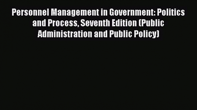 Download Personnel Management in Government: Politics and Process Seventh Edition (Public Administration