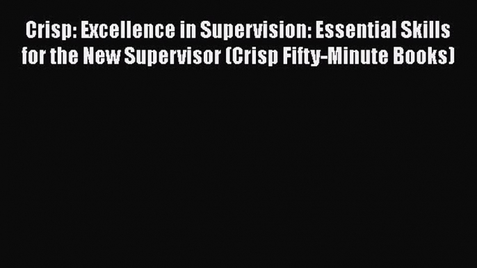 Download Crisp: Excellence in Supervision: Essential Skills for the New Supervisor (Crisp Fifty-Minute