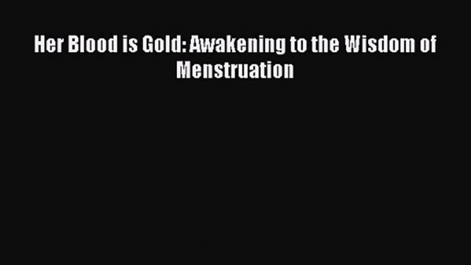 Her Blood is Gold: Awakening to the Wisdom of Menstruation [Read] Full Ebook