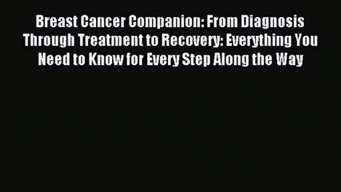 Breast Cancer Companion: From Diagnosis Through Treatment to Recovery: Everything You Need