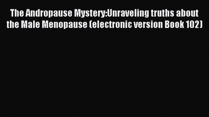 The Andropause Mystery:Unraveling truths about the Male Menopause (electronic version Book