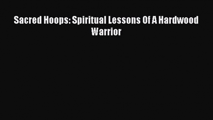 Download Sacred Hoops: Spiritual Lessons Of A Hardwood Warrior PDF Online