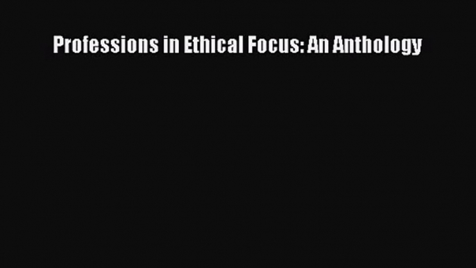 Read Professions in Ethical Focus: An Anthology PDF Free