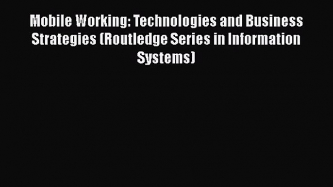 Download Mobile Working: Technologies and Business Strategies (Routledge Series in Information