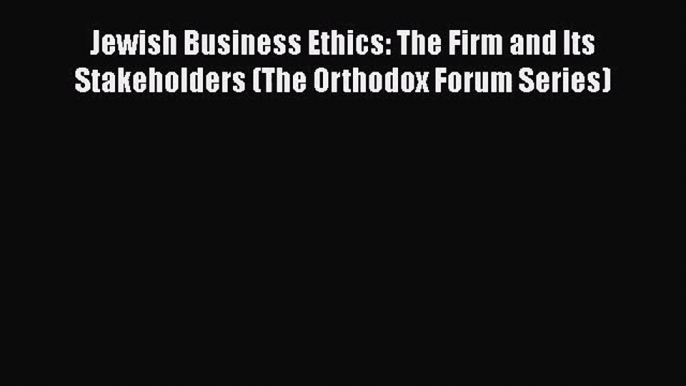 Read Jewish Business Ethics: The Firm and Its Stakeholders (The Orthodox Forum Series) Ebook