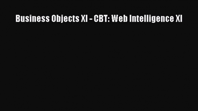 Download Business Objects XI - CBT: Web Intelligence XI PDF Free