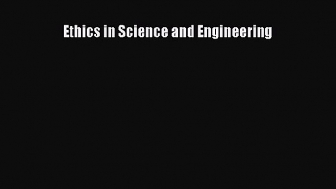 Read Ethics in Science and Engineering PDF Free