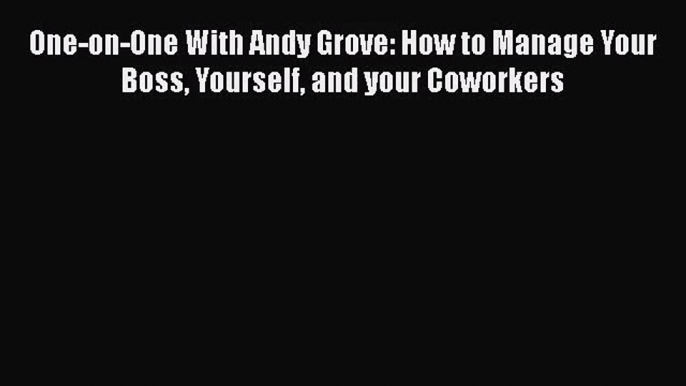 Download One-on-One With Andy Grove: How to Manage Your Boss Yourself and your Coworkers Ebook