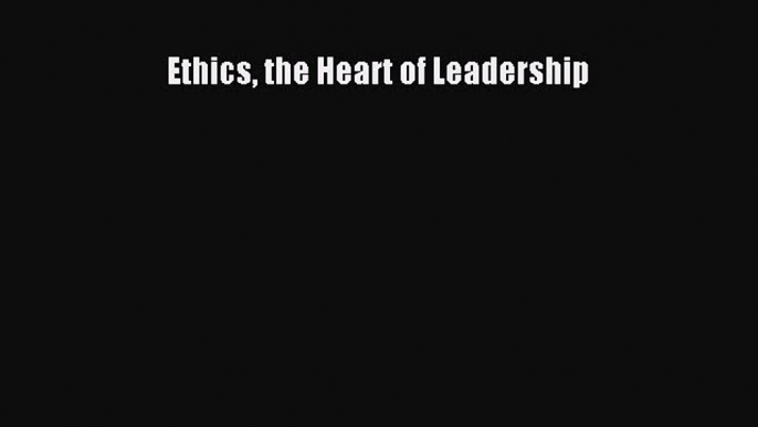 Read Ethics the Heart of Leadership PDF Free