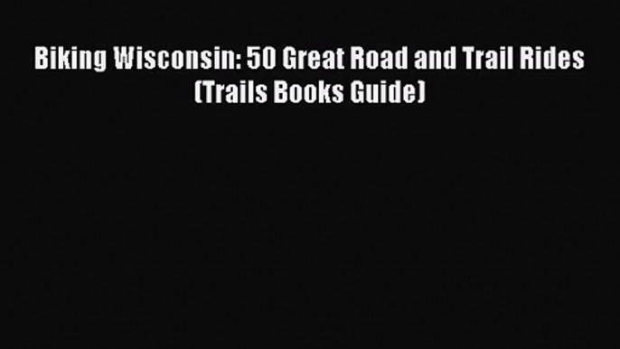 [PDF Download] Biking Wisconsin: 50 Great Road and Trail Rides (Trails Books Guide) [Read]