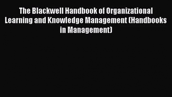 Read The Blackwell Handbook of Organizational Learning and Knowledge Management (Handbooks