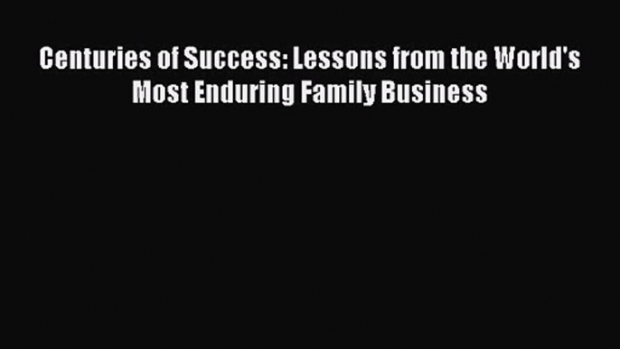 Download Centuries of Success: Lessons from the World's Most Enduring Family Business PDF Online