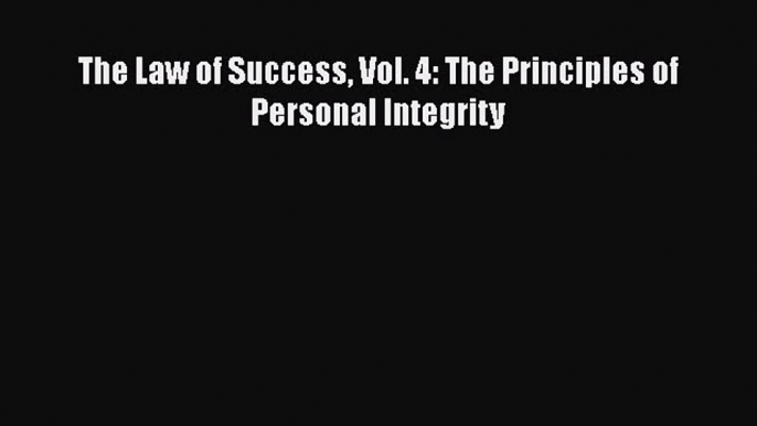 Download The Law of Success Vol. 4: The Principles of Personal Integrity Ebook Online