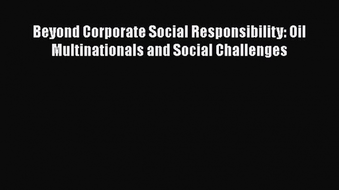 Read Beyond Corporate Social Responsibility: Oil Multinationals and Social Challenges Ebook