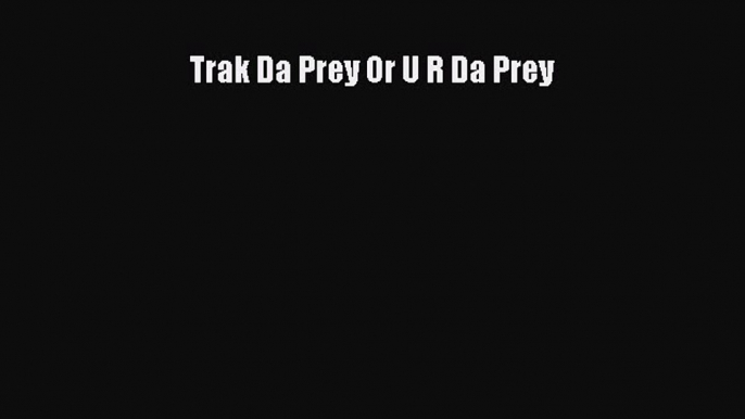 Read Trak Da Prey Or U R Da Prey Ebook Online