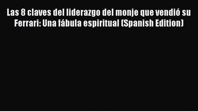 Download Las 8 claves del liderazgo del monje que vendió su Ferrari: Una fábula espiritual