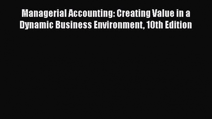 [PDF Download] Managerial Accounting: Creating Value in a Dynamic Business Environment 10th