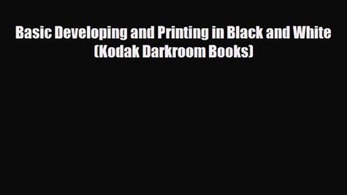 PDF Download Basic Developing and Printing in Black and White (Kodak Darkroom Books) PDF Full