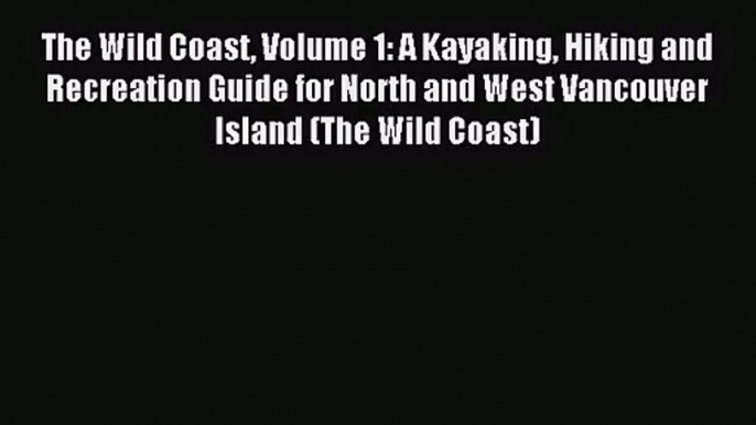 [PDF Download] The Wild Coast Volume 1: A Kayaking Hiking and Recreation Guide for North and
