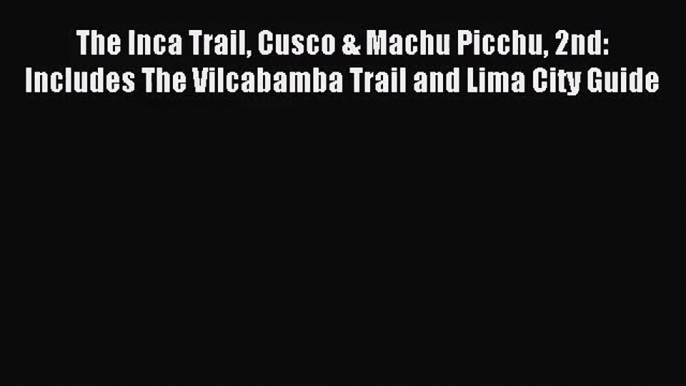 [PDF Download] The Inca Trail Cusco & Machu Picchu 2nd: Includes The Vilcabamba Trail and Lima