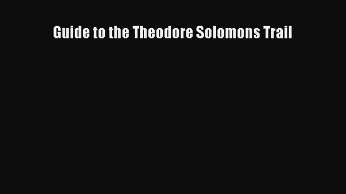 [PDF Download] Guide to the Theodore Solomons Trail [PDF] Full Ebook