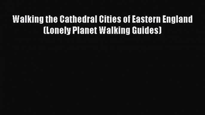 [PDF Download] Walking the Cathedral Cities of Eastern England (Lonely Planet Walking Guides)