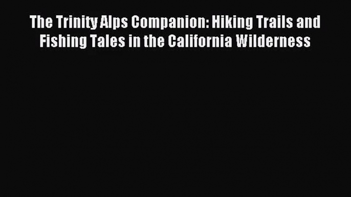 [PDF Download] The Trinity Alps Companion: Hiking Trails and Fishing Tales in the California