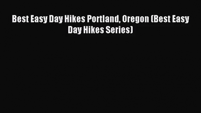 [PDF Download] Best Easy Day Hikes Portland Oregon (Best Easy Day Hikes Series) [Read] Online