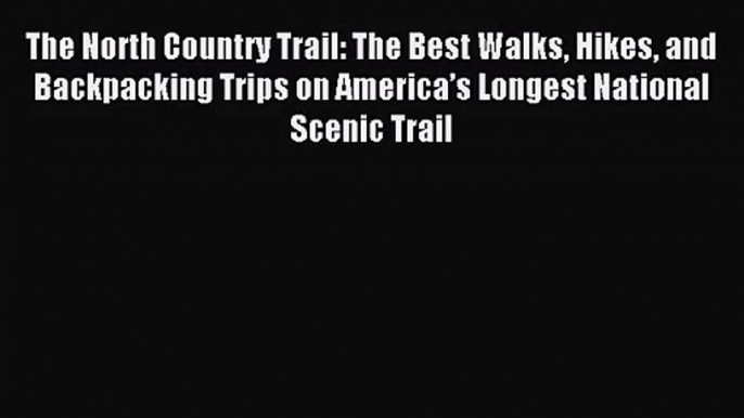 [PDF Download] The North Country Trail: The Best Walks Hikes and Backpacking Trips on America’s