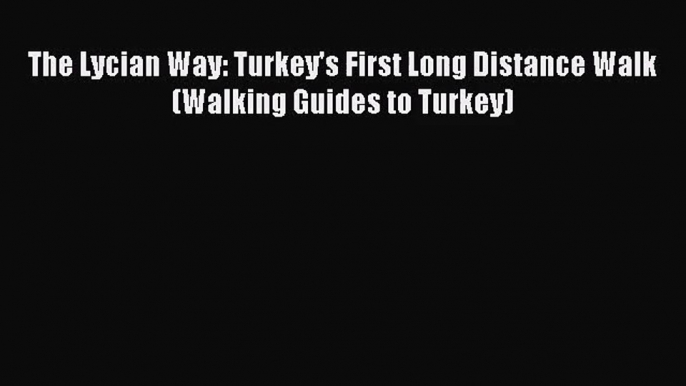 [PDF Download] The Lycian Way: Turkey's First Long Distance Walk (Walking Guides to Turkey)
