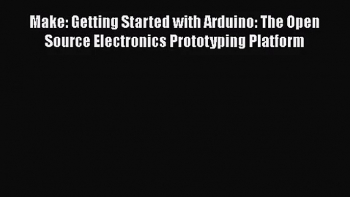 [PDF Download] Make: Getting Started with Arduino: The Open Source Electronics Prototyping