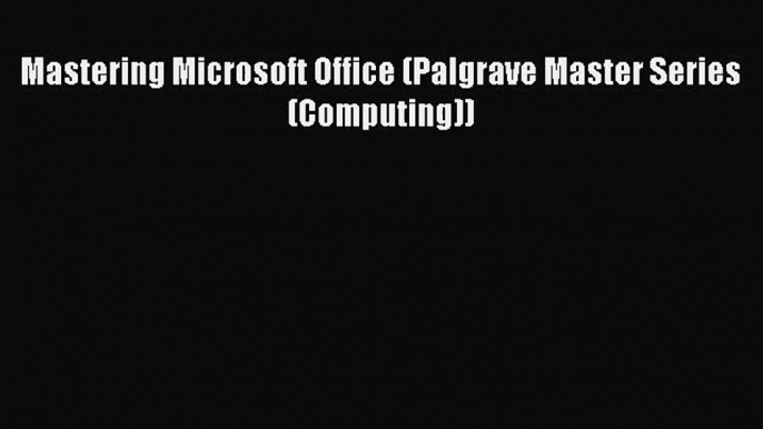 [PDF Download] Mastering Microsoft Office (Palgrave Master Series (Computing)) [Read] Full