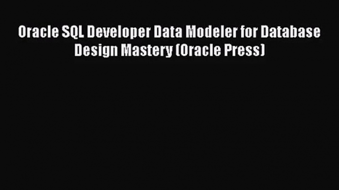 [PDF Download] Oracle SQL Developer Data Modeler for Database Design Mastery (Oracle Press)