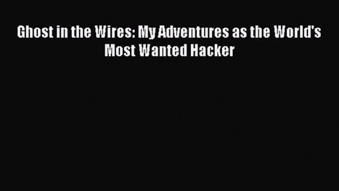 [PDF Download] Ghost in the Wires: My Adventures as the World's Most Wanted Hacker [Read] Online