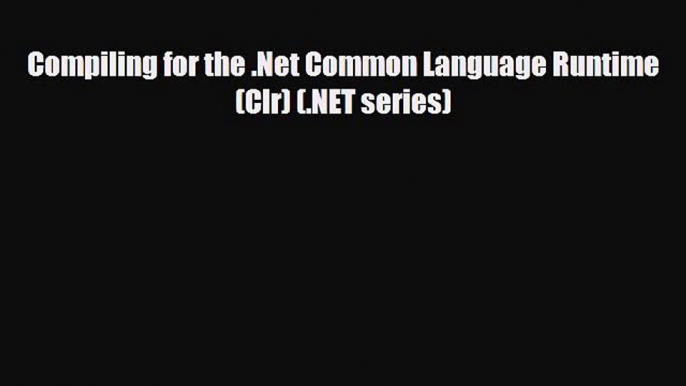 PDF Download Compiling for the .Net Common Language Runtime (Clr) (.NET series) Download Online