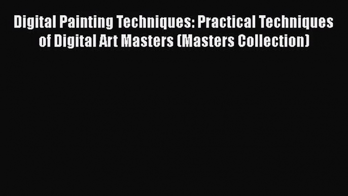 [PDF Download] Digital Painting Techniques: Practical Techniques of Digital Art Masters (Masters