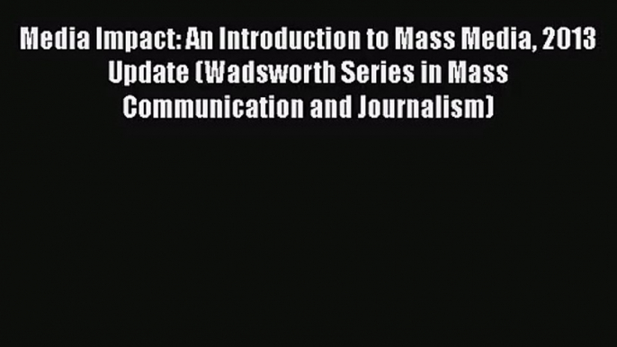 Read Media Impact: An Introduction to Mass Media 2013 Update (Wadsworth Series in Mass Communication