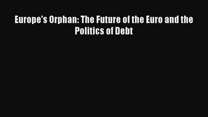 [PDF Download] Europe's Orphan: The Future of the Euro and the Politics of Debt [PDF] Online