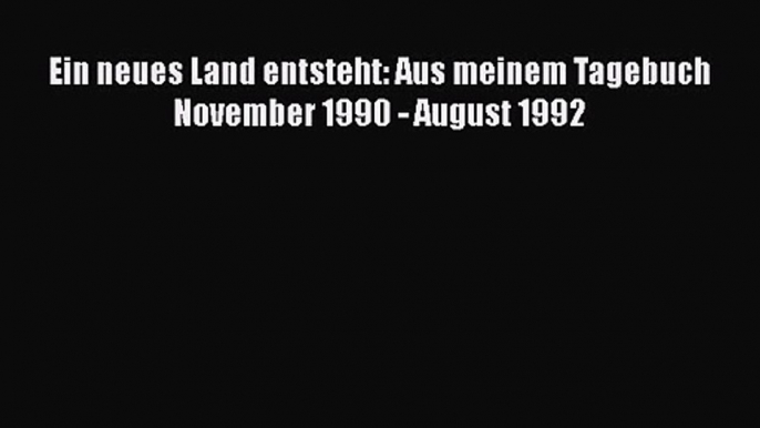 Ein neues Land entsteht: Aus meinem Tagebuch November 1990 - August 1992 PDF Herunterladen