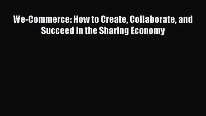 Read We-Commerce: How to Create Collaborate and Succeed in the Sharing Economy Ebook Free